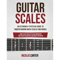 Guitar Scales: An Extremely Effective Guide To Understanding Music Scales And Modes & How To Use Them To Solo, Improvise And Create B