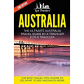 Australia: The Ultimate Australia Travel Guide By A Traveler For A Traveler: The Best Travel Tips; Where To Go, What To See And Much More