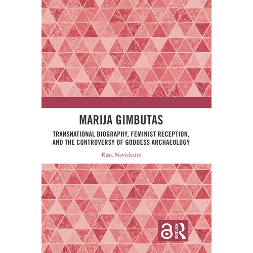 Marija Gimbutas: Transnational Biography, Feminist Reception, and the Controversy of Goddess Archaeology