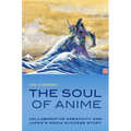 The Soul of Anime: Collaborative Creativity and Japan's Media Success Story