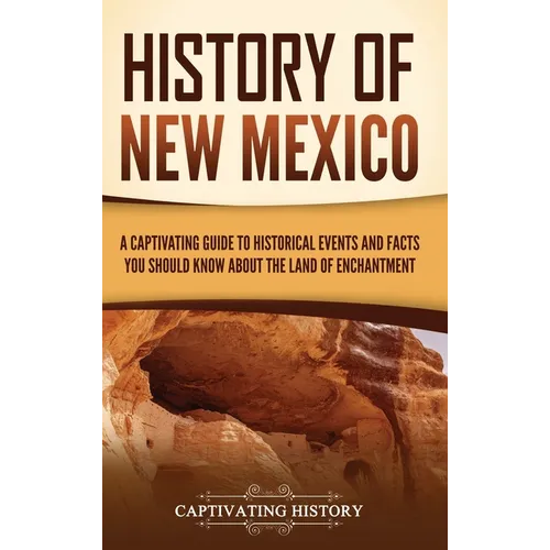 History of New Mexico: A Captivating Guide to Historical Events and Facts You Should Know About the Land of Enchantment