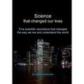 Science that changed our lives: Five scientific revolutions that changed the way we live and understand the world
