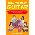How to Play Guitar: a definitive guitar book for beginners