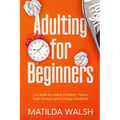 Adulting for Beginners - Life Skills for Adult Children, Teens, High School and College Students The Grown-up's Survival Gift