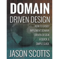Domain Driven Design: How to Easily Implement Domain Driven Design - A Quick & Simple Guide