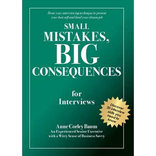 Small Mistakes, Big Consequences, for Interviews: Hone your interviewing technique to present your best self and land your dream job
