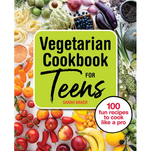 Vegetarian Cookbook for Teens: 100 Fun Recipes to Cook Like a Pro