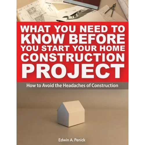 What You Need To Know Before You Start Your Home Construction Project: How to Avoid the Headaches of Construction