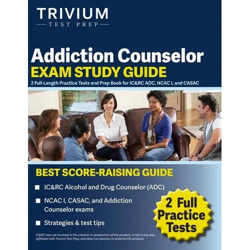Addiction Counselor Exam Study Guide: 2 Full-Length Practice Tests and Prep Book for IC&RC ADC, NCAC I, and CASAC
