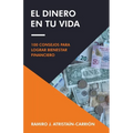 El Dinero En Tu Vida: 100 Consejos Para Lograr Bienestar Financiero