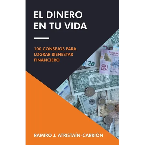 El Dinero En Tu Vida: 100 Consejos Para Lograr Bienestar Financiero