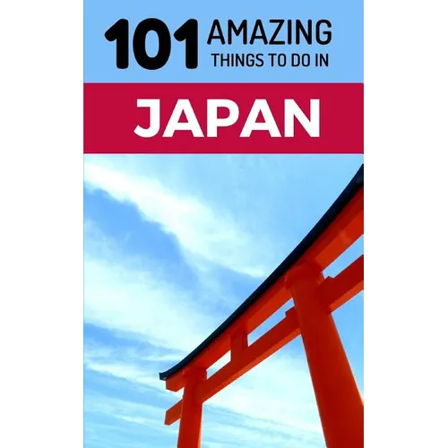 101 Amazing Things to Do in Japan: Japan Travel Guide
