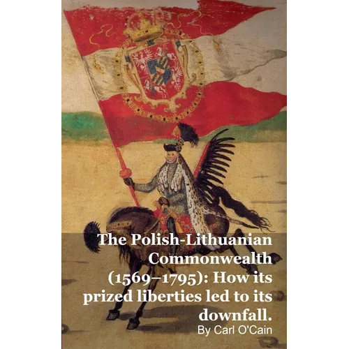 The Polish-Lithuanian Commonwealth (1569-1795): How its prized liberties led to its downfall