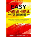 Easy Spanish Phrase: EASY SPANISH PHRASE FOR EVERYONE - Introduction To Spanish For Beginners With Commonly Spoken Spanish Phrases and How To Talk Spa