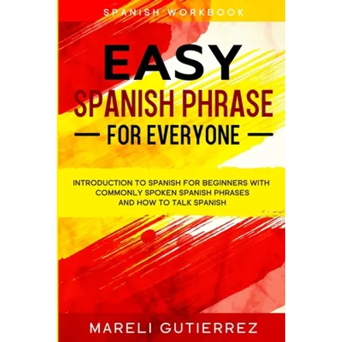 Easy Spanish Phrase: EASY SPANISH PHRASE FOR EVERYONE - Introduction To Spanish For Beginners With Commonly Spoken Spanish Phrases and How To Talk Spa