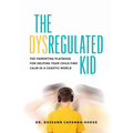 The Dysregulated Kid: The Parenting Playbook for Helping Your Child Find Calm in a Chaotic World