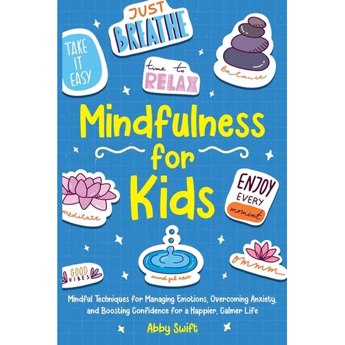 Mindfulness for Kids: Mindful Techniques for Managing Emotions, Overcoming Anxiety, and Boosting Confidence for a Happier, Calmer Life