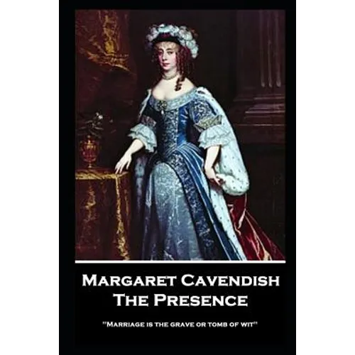 Margaret Cavendish - The Presence: 'Marriage is the grave or tomb of wit''