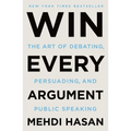 Win Every Argument: The Art of Debating, Persuading, and Public Speaking