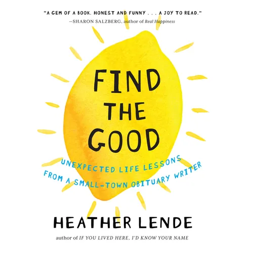 Find the Good: Unexpected Life Lessons from a Small-Town Obituary Writer