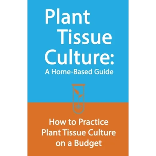 Plant Tissue Culture: A Home-Based Guide: How to Practice Plant Tissue Culture on a Budget