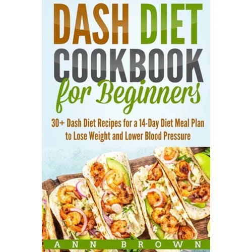 Dash Diet Cookbook for Beginners: 30+ Dash Diet Recipes for a 14-Day Meal Plan to Lose Weight and Lower Blood Pressure