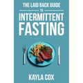 The Laid Back Guide To Intermittent Fasting: How I Lost Over 80 Pounds and Kept It Off Eating Whatever I Wanted
