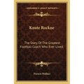 Knute Rockne: The Story Of The Greatest Football Coach Who Ever Lived.