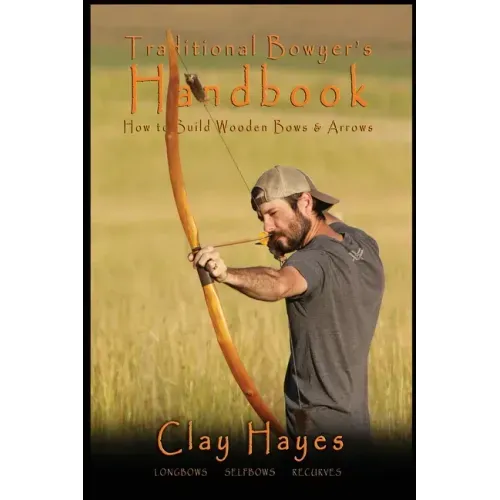Traditional Bowyer's Handbook: How to build wooden bows and arrows: longbows, selfbows, & recurves.