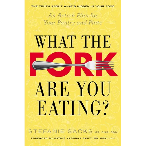 What the Fork Are You Eating?: What the Fork Are You Eating?: An Action Plan for Your Pantry and Plate