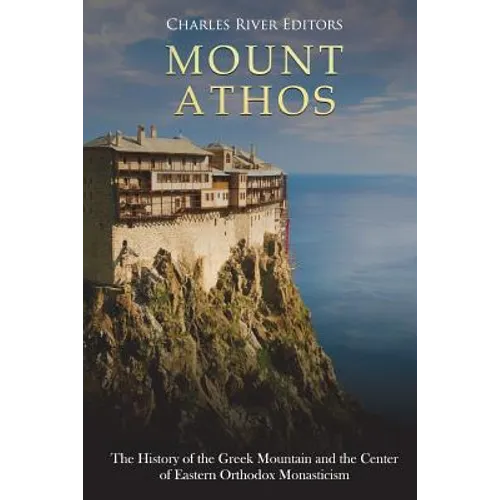 Mount Athos: The History of the Greek Mountain and the Center of Eastern Orthodox Monasticism