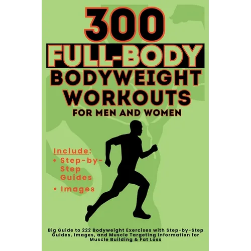 300 Full-Body Body Weight Workouts Book for Men and Women: Big Guide to 300 Bodyweight Exercises with Step-by-Step Guides, Images, and Muscle Targetin