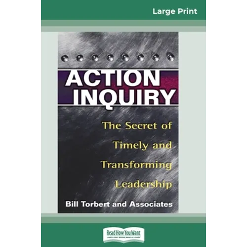Action Inquiry: The Secret of Timely and Transforming Leadership (16pt Large Print Edition)