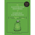 The Illustrated Histories of Everyday Expressions: Discover the True Stories Behind the English Language's 64 Most Popular Idioms