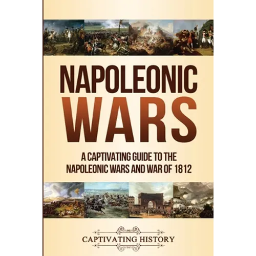 Napoleonic Wars: A Captivating Guide to the Napoleonic Wars and War of 1812