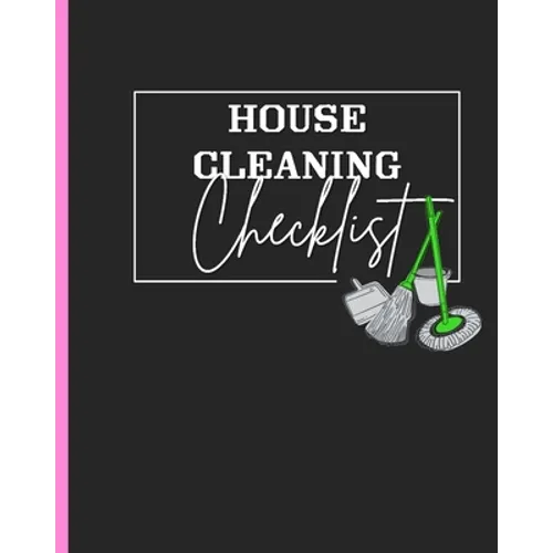 House Cleaning Checklist: Plan and Manage Your Housekeeping Chores With Ease and Confidence