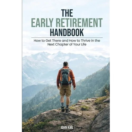 The Early Retirement Handbook: How to Get There and How to Thrive in the Next Chapter of Your Life