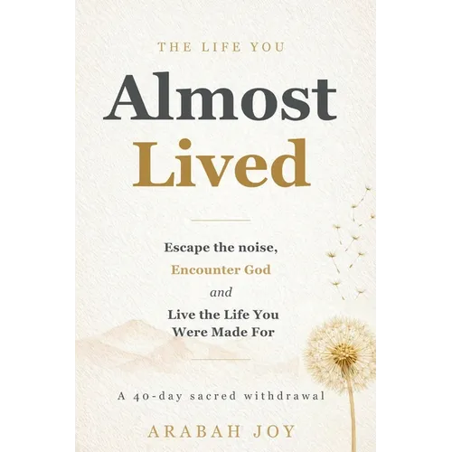 The Life You Almost Lived: A 40-Day Sacred Withdrawal to Escape the Noise, Encounter God and Live the Life You Were Made For