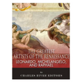 Leonardo, Michelangelo and Raphael: The Greatest Artists of the Renaissance