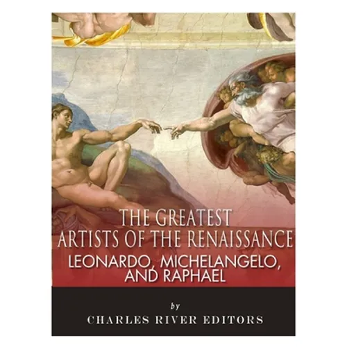 Leonardo, Michelangelo and Raphael: The Greatest Artists of the Renaissance
