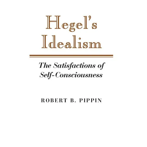 Hegel's Idealism: The Satisfactions of Self-Consciousness