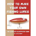 How To Make Your Own Fishing Lures: The Complete Illustrated Guide