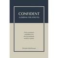 Confident - A Journal for Athletes: Find Consistent Confidence in the Inconsistent World of Sports