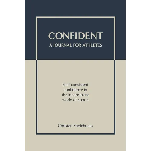 Confident - A Journal for Athletes: Find Consistent Confidence in the Inconsistent World of Sports