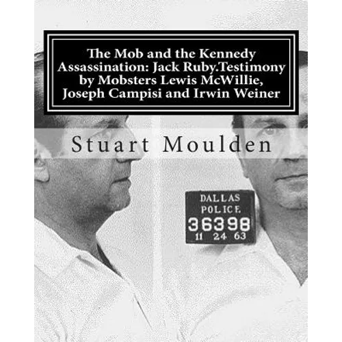 The Mob and the Kennedy Assassination: Jack Ruby.Testimony by Mobsters Lewis McWillie, Joseph Campisi and Irwin Weiner
