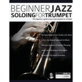 Beginner Jazz Soloing For Trumpet: The Beginner's Guide To Jazz Improvisation For Trumpet