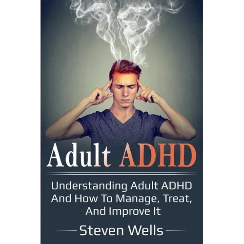 Adult ADHD: Understanding adult ADHD and how to manage, treat, and improve it