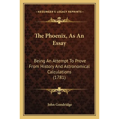 The Phoenix, As An Essay: Being An Attempt To Prove From History And Astronomical Calculations (1781)