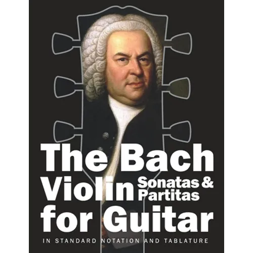 The Bach Violin Sonatas & Partitas for Guitar: In Standard Notation and Tablature