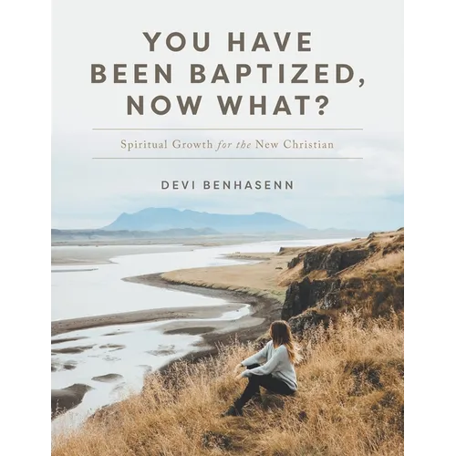 You Have Been Baptized, Now What?: Spiritual Growth for the New Christian